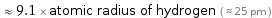  ≈ 9.1 × atomic radius of hydrogen ( ≈ 25 pm )