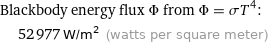 Blackbody energy flux Φ from Φ = σT^4:  | 52977 W/m^2 (watts per square meter)