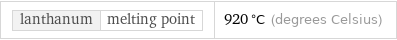 lanthanum | melting point | 920 °C (degrees Celsius)