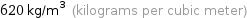 620 kg/m^3 (kilograms per cubic meter)