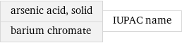 arsenic acid, solid barium chromate | IUPAC name