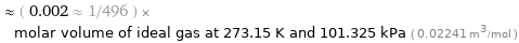  ≈ ( 0.002 ≈ 1/496 ) × molar volume of ideal gas at 273.15 K and 101.325 kPa ( 0.02241 m^3/mol )