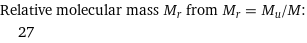 Relative molecular mass M_r from M_r = M_u/M:  | 27