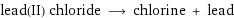 lead(II) chloride ⟶ chlorine + lead