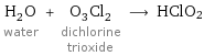 H_2O water + O_3Cl_2 dichlorine trioxide ⟶ HClO2