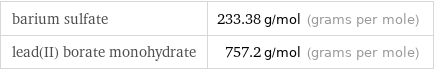 barium sulfate | 233.38 g/mol (grams per mole) lead(II) borate monohydrate | 757.2 g/mol (grams per mole)