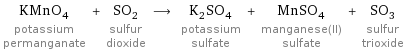 KMnO_4 potassium permanganate + SO_2 sulfur dioxide ⟶ K_2SO_4 potassium sulfate + MnSO_4 manganese(II) sulfate + SO_3 sulfur trioxide