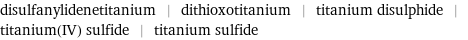 disulfanylidenetitanium | dithioxotitanium | titanium disulphide | titanium(IV) sulfide | titanium sulfide