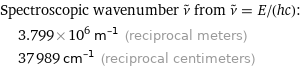 Spectroscopic wavenumber ν^~ from ν^~ = E/(hc):  | 3.799×10^6 m^(-1) (reciprocal meters)  | 37989 cm^(-1) (reciprocal centimeters)