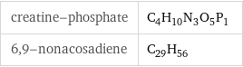 creatine-phosphate | C_4H_10N_3O_5P_1 6, 9-nonacosadiene | C_29H_56