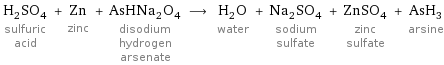 H_2SO_4 sulfuric acid + Zn zinc + AsHNa_2O_4 disodium hydrogen arsenate ⟶ H_2O water + Na_2SO_4 sodium sulfate + ZnSO_4 zinc sulfate + AsH_3 arsine