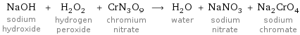 NaOH sodium hydroxide + H_2O_2 hydrogen peroxide + CrN_3O_9 chromium nitrate ⟶ H_2O water + NaNO_3 sodium nitrate + Na_2CrO_4 sodium chromate