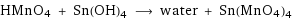 HMnO4 + Sn(OH)4 ⟶ water + Sn(MnO4)4