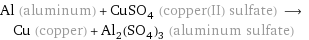 Al (aluminum) + CuSO_4 (copper(II) sulfate) ⟶ Cu (copper) + Al_2(SO_4)_3 (aluminum sulfate)