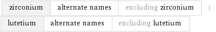 zirconium | alternate names | excluding zirconium | lutetium | alternate names | excluding lutetium