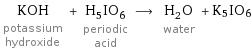 KOH potassium hydroxide + H_5IO_6 periodic acid ⟶ H_2O water + K5IO6