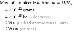 Mass of a molecule m from m = M/N_A:  | 4×10^-22 grams  | 4×10^-25 kg (kilograms)  | 238 u (unified atomic mass units)  | 238 Da (daltons)
