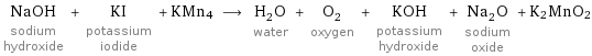 NaOH sodium hydroxide + KI potassium iodide + KMn4 ⟶ H_2O water + O_2 oxygen + KOH potassium hydroxide + Na_2O sodium oxide + K2MnO2