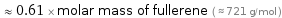  ≈ 0.61 × molar mass of fullerene ( ≈ 721 g/mol )