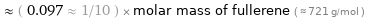  ≈ ( 0.097 ≈ 1/10 ) × molar mass of fullerene ( ≈ 721 g/mol )