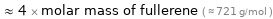  ≈ 4 × molar mass of fullerene ( ≈ 721 g/mol )