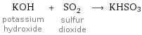 KOH potassium hydroxide + SO_2 sulfur dioxide ⟶ KHSO3