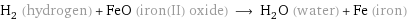 H_2 (hydrogen) + FeO (iron(II) oxide) ⟶ H_2O (water) + Fe (iron)