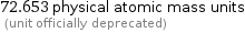 72.653 physical atomic mass units  (unit officially deprecated)