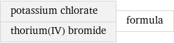 potassium chlorate thorium(IV) bromide | formula