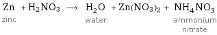 Zn zinc + H2NO3 ⟶ H_2O water + Zn(NO3)2 + NH_4NO_3 ammonium nitrate