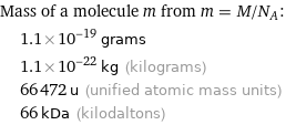 Mass of a molecule m from m = M/N_A:  | 1.1×10^-19 grams  | 1.1×10^-22 kg (kilograms)  | 66472 u (unified atomic mass units)  | 66 kDa (kilodaltons)