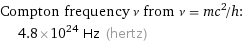 Compton frequency ν from ν = mc^2/h:  | 4.8×10^24 Hz (hertz)