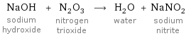 NaOH sodium hydroxide + N_2O_3 nitrogen trioxide ⟶ H_2O water + NaNO_2 sodium nitrite