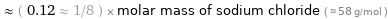  ≈ ( 0.12 ≈ 1/8 ) × molar mass of sodium chloride ( ≈ 58 g/mol )