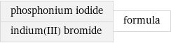phosphonium iodide indium(III) bromide | formula