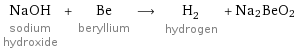 NaOH sodium hydroxide + Be beryllium ⟶ H_2 hydrogen + Na2BeO2