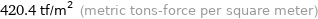 420.4 tf/m^2 (metric tons-force per square meter)