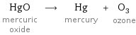 HgO mercuric oxide ⟶ Hg mercury + O_3 ozone