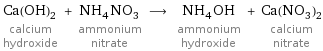 Ca(OH)_2 calcium hydroxide + NH_4NO_3 ammonium nitrate ⟶ NH_4OH ammonium hydroxide + Ca(NO_3)_2 calcium nitrate