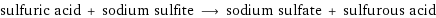 sulfuric acid + sodium sulfite ⟶ sodium sulfate + sulfurous acid