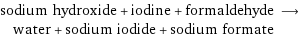 sodium hydroxide + iodine + formaldehyde ⟶ water + sodium iodide + sodium formate