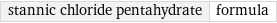 stannic chloride pentahydrate | formula