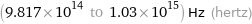 (9.817×10^14 to 1.03×10^15) Hz (hertz)