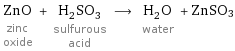 ZnO zinc oxide + H_2SO_3 sulfurous acid ⟶ H_2O water + ZnSO3