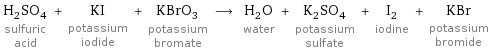 H_2SO_4 sulfuric acid + KI potassium iodide + KBrO_3 potassium bromate ⟶ H_2O water + K_2SO_4 potassium sulfate + I_2 iodine + KBr potassium bromide