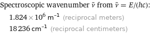 Spectroscopic wavenumber ν^~ from ν^~ = E/(hc):  | 1.824×10^6 m^(-1) (reciprocal meters)  | 18236 cm^(-1) (reciprocal centimeters)