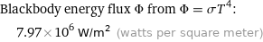 Blackbody energy flux Φ from Φ = σT^4:  | 7.97×10^6 W/m^2 (watts per square meter)