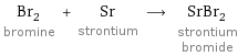 Br_2 bromine + Sr strontium ⟶ SrBr_2 strontium bromide