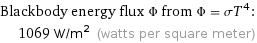 Blackbody energy flux Φ from Φ = σT^4:  | 1069 W/m^2 (watts per square meter)