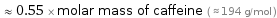  ≈ 0.55 × molar mass of caffeine ( ≈ 194 g/mol )